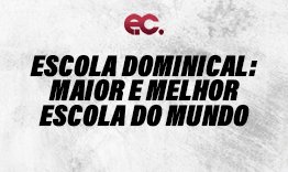 Escola Dominical: maior e melhor escola do mundo